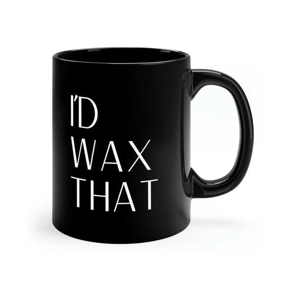 I'd Wax That 11oz Black Mug. Hot Beverage Mug with funny graphic Perfect for Estheticians, Cosmetologist or Wax Enthusiast.